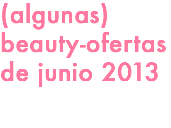 (ALGUNAS) BEAUTY-OFERTAS DE JUNIO 2013!!